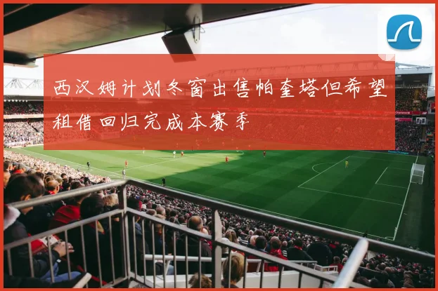 西汉姆计划冬窗出售帕奎塔但希望租借回归完成本赛季