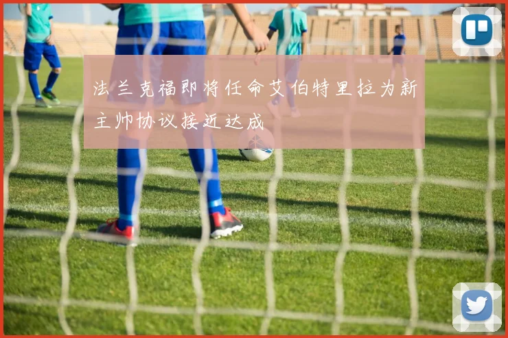 法兰克福即将任命艾伯特里拉为新主帅协议接近达成