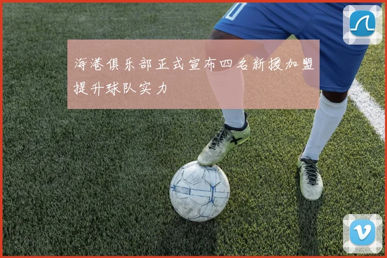 海港俱乐部正式宣布四名新援加盟提升球队实力