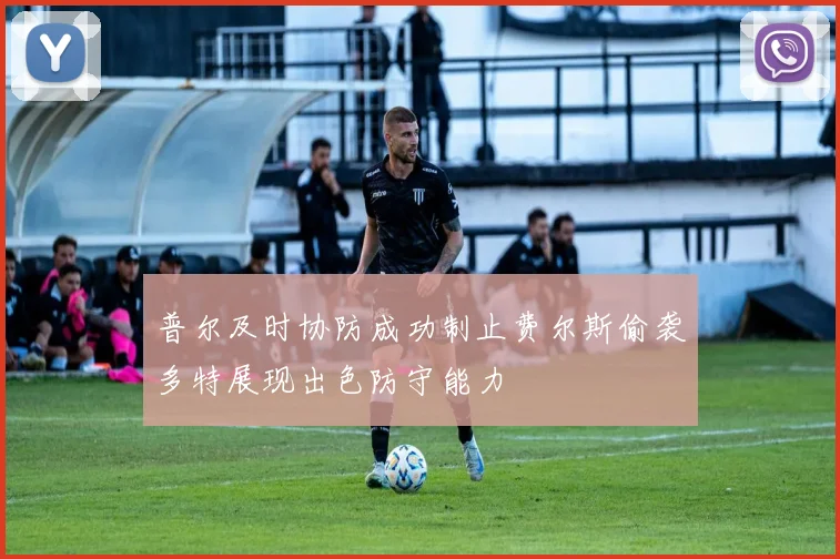 普尔及时协防成功制止费尔斯偷袭多特展现出色防守能力