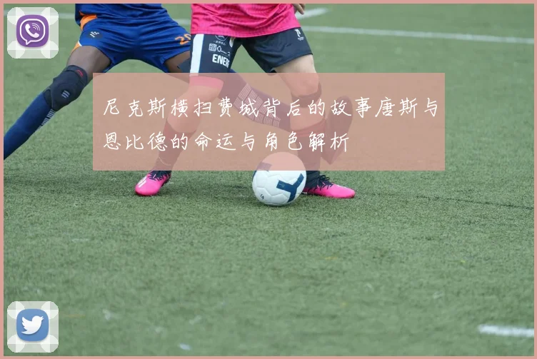 尼克斯横扫费城背后的故事唐斯与恩比德的命运与角色解析