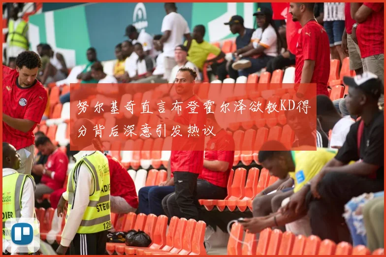 努尔基奇直言布登霍尔泽欲教KD得分背后深意引发热议
