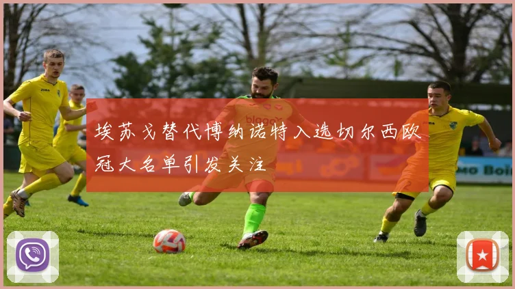 埃苏戈替代博纳诺特入选切尔西欧冠大名单引发关注