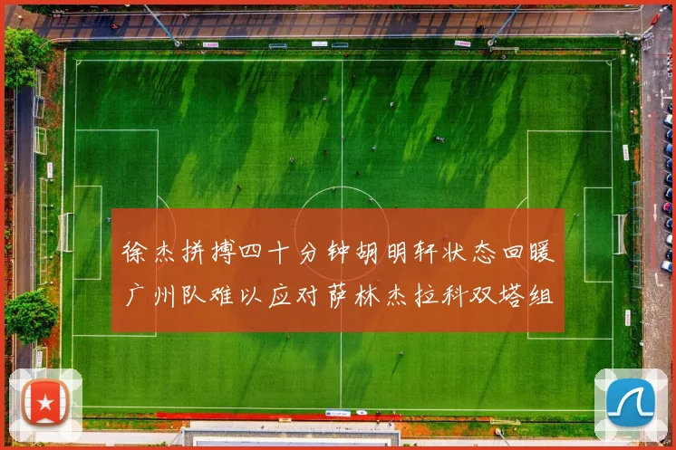徐杰拼搏四十分钟胡明轩状态回暖广州队难以应对萨林杰拉科双塔组合