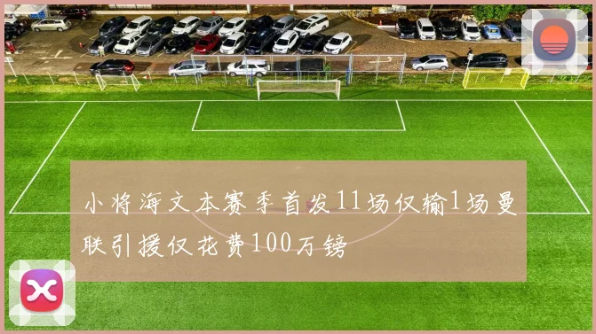 小将海文本赛季首发11场仅输1场曼联引援仅花费100万镑